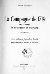 La Campagne de 1719 des armées de Roussillon et d'Espagne : lettres inédites du maréchal de Berwick et du maréchal Le Blanc... / Henry Aragon | Aragon, Henry (1861-1931)