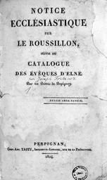 Notice ecclésiastique sur le Roussillon, suivie du catalogue des évêques d'Elne / par un prêtre de Perpignan [Joseph Fortaner] | Fortaner, Joseph