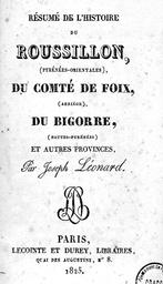 Résumé de l'histoire du Roussillon, (Pyrénées-orientales), du Comté de Foix (Arriège), du Bigorre, (Hautes-yrénées) et autres provinces... / par Joseph Léonard | Leonard, Joseph