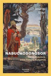 Nabuchodonosor : roi de Babylone, entre histoire et légende / Josette Elayi | Elayi, Josette (1943-....). Auteur